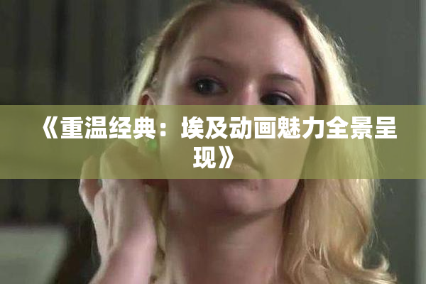 《重温经典：埃及动画魅力全景呈现》
