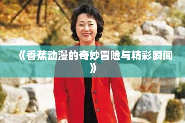 《香蕉动漫的奇妙冒险与精彩瞬间》