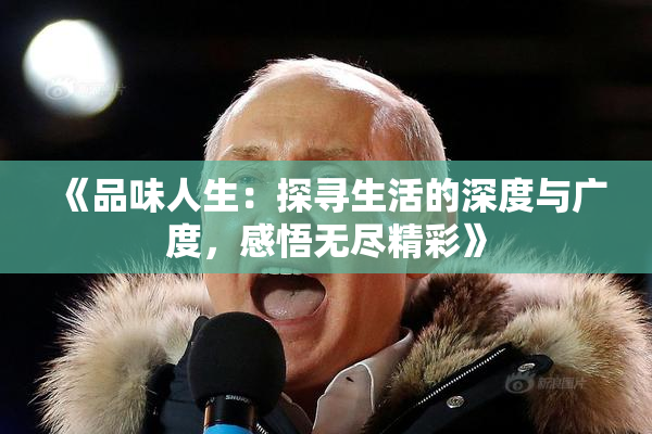 《品味人生：探寻生活的深度与广度，感悟无尽精彩》