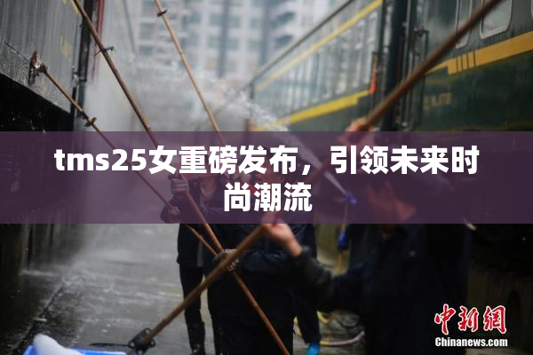tms25女重磅发布，引领未来时尚潮流