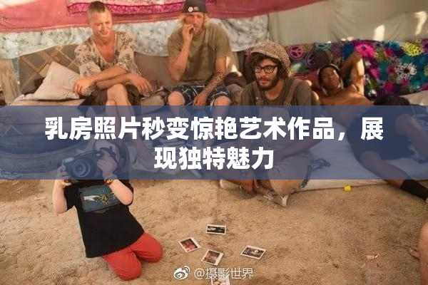 乳房照片秒变惊艳艺术作品，展现独特魅力