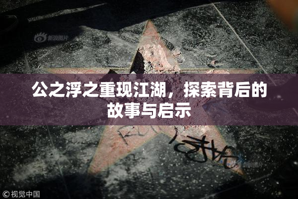 公之浮之重现江湖，探索背后的故事与启示