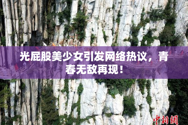 光屁股美少女引发网络热议，青春无敌再现！