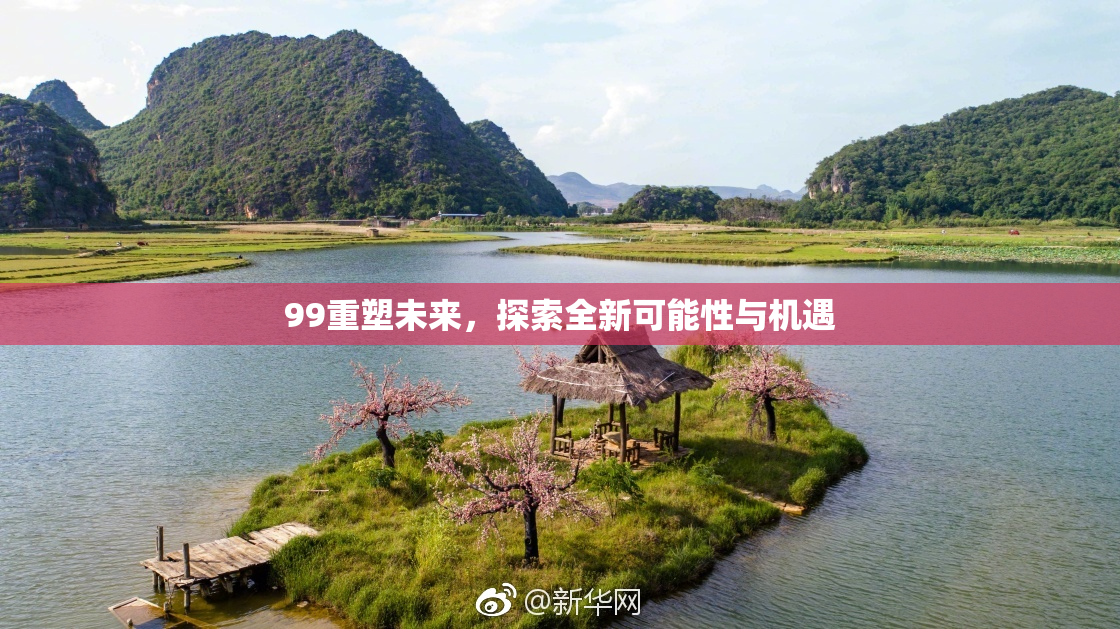 99重塑未来，探索全新可能性与机遇