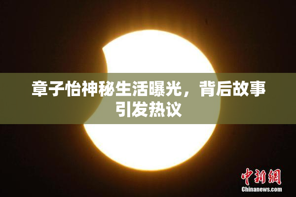 章子怡神秘生活曝光，背后故事引发热议