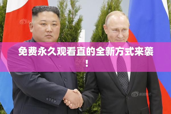 免费永久观看直的全新方式来袭！