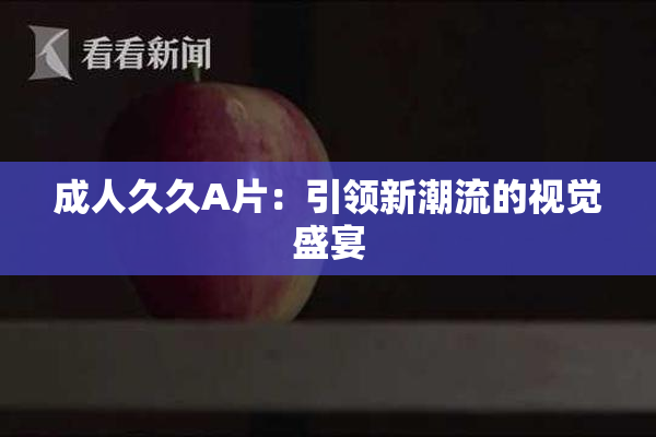 成人久久A片：引领新潮流的视觉盛宴