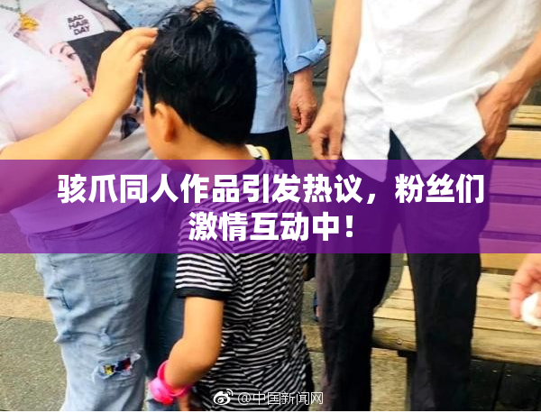 骇爪同人作品引发热议，粉丝们激情互动中！