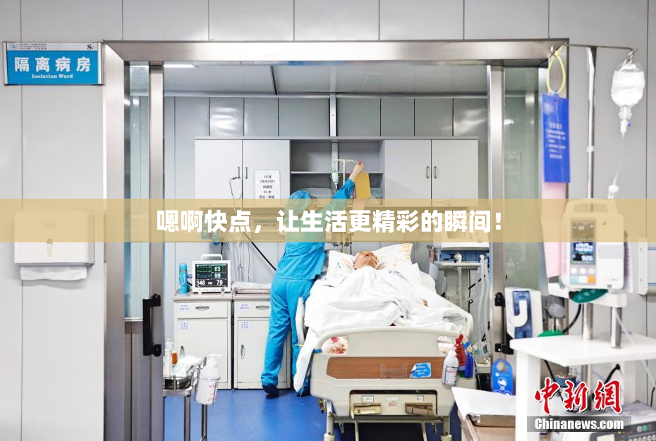 嗯啊快点，让生活更精彩的瞬间！