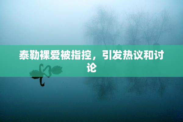 泰勒裸爱被指控，引发热议和讨论