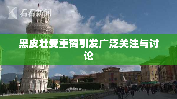 黑皮壮受重脔引发广泛关注与讨论