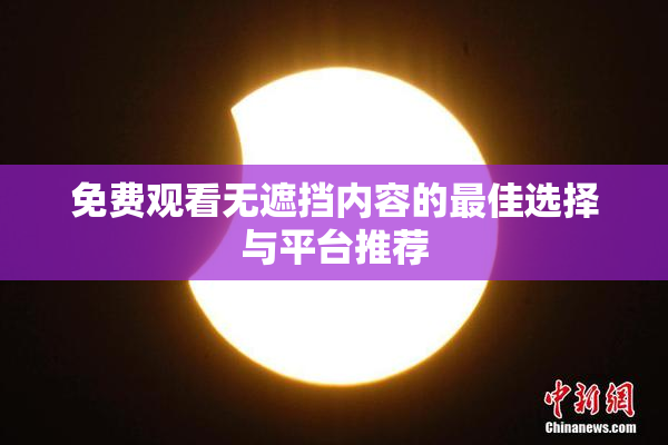 免费观看无遮挡内容的最佳选择与平台推荐