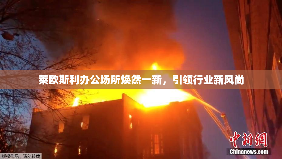 莱欧斯利办公场所焕然一新，引领行业新风尚