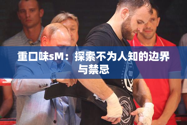重口味sM：探索不为人知的边界与禁忌