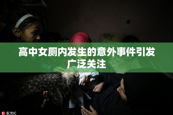 高中女厕内发生的意外事件引发广泛关注