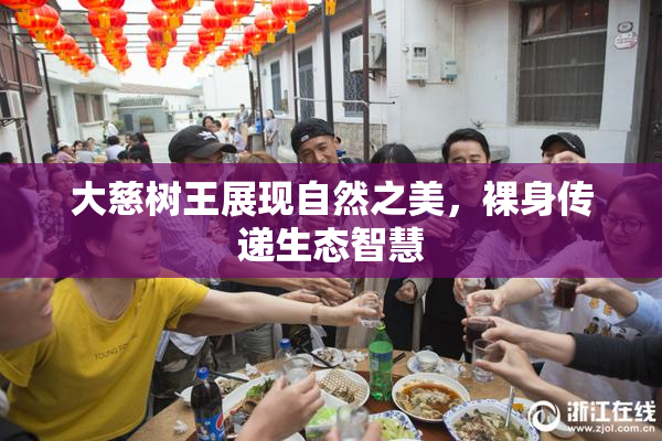 大慈树王展现自然之美，裸身传递生态智慧