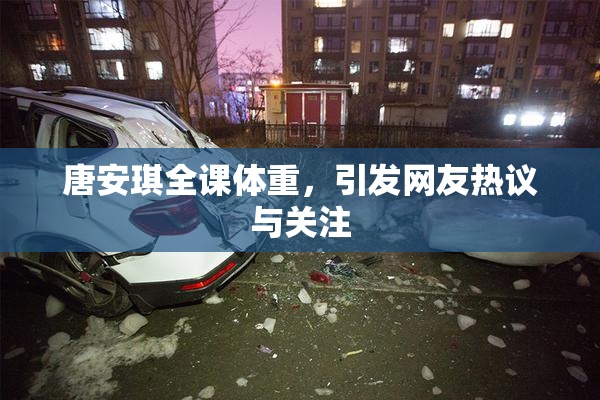 唐安琪全课体重，引发网友热议与关注