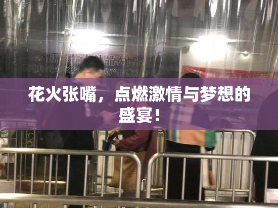 花火张嘴，点燃激情与梦想的盛宴！