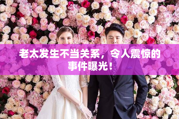 老太发生不当关系，令人震惊的事件曝光！