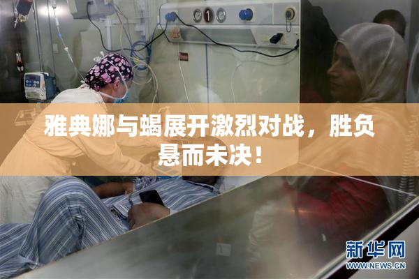 雅典娜与蝎展开激烈对战，胜负悬而未决！