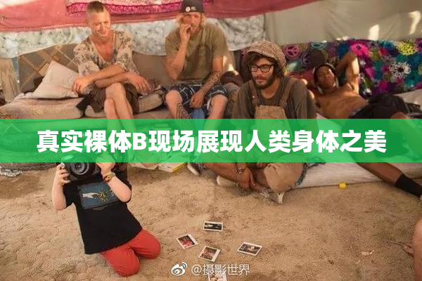 真实裸体B现场展现人类身体之美