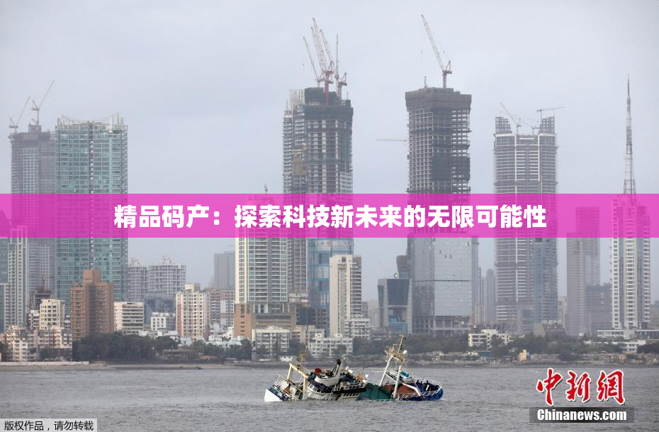 精品码产：探索科技新未来的无限可能性