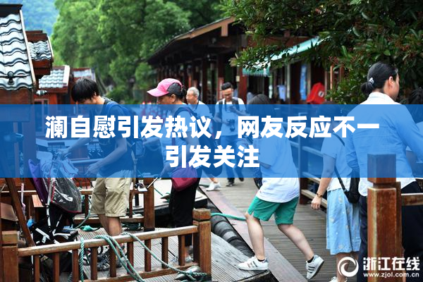 澜自慰引发热议，网友反应不一引发关注