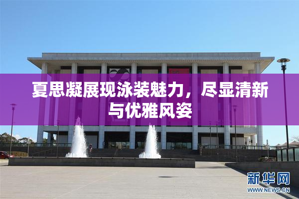 夏思凝展现泳装魅力，尽显清新与优雅风姿