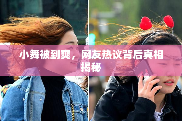 小舞被到爽，网友热议背后真相揭秘