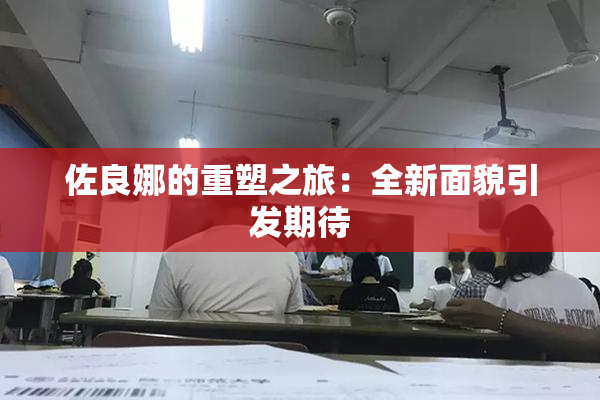 佐良娜的重塑之旅：全新面貌引发期待