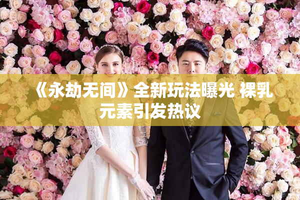 《永劫无间》全新玩法曝光 裸乳元素引发热议