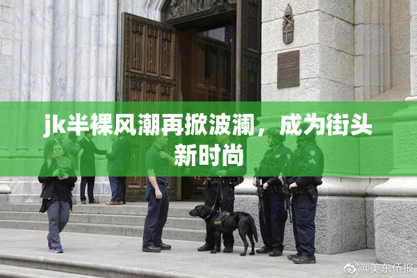 jk半裸风潮再掀波澜，成为街头新时尚