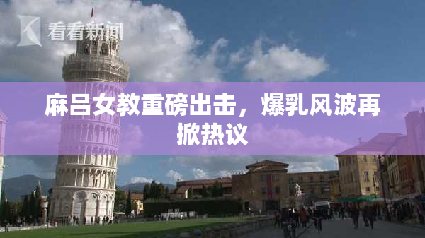 麻吕女教重磅出击，爆乳风波再掀热议