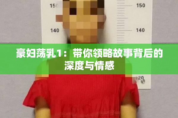 豪妇荡乳1：带你领略故事背后的深度与情感