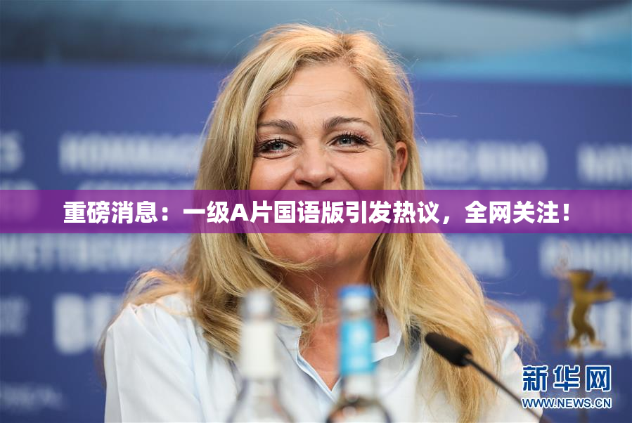 重磅消息：一级A片国语版引发热议，全网关注！