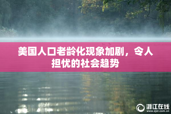 美国人口老龄化现象加剧，令人担忧的社会趋势