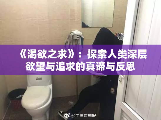 《渴欲之求》：探索人类深层欲望与追求的真谛与反思
