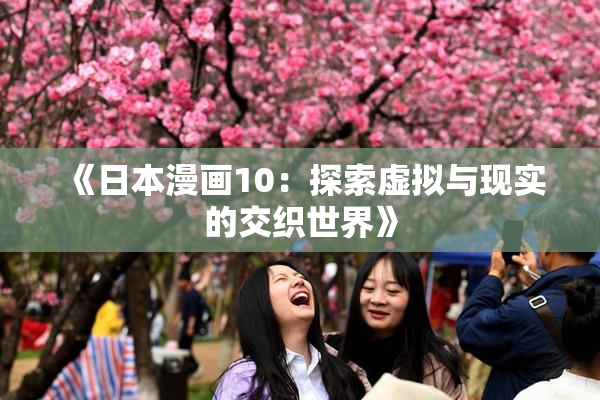 《日本漫画10：探索虚拟与现实的交织世界》