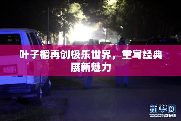 叶子楣再创极乐世界，重写经典展新魅力