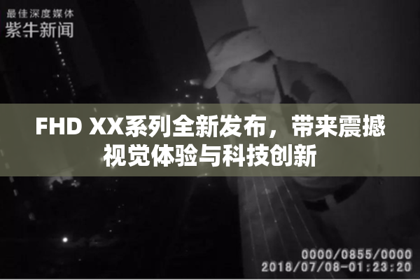 FHD XX系列全新发布，带来震撼视觉体验与科技创新