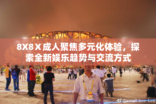8X8Ⅹ成人聚焦多元化体验，探索全新娱乐趋势与交流方式