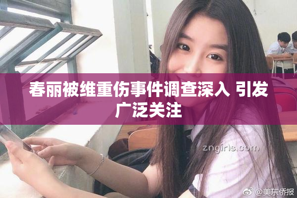 春丽被维重伤事件调查深入 引发广泛关注