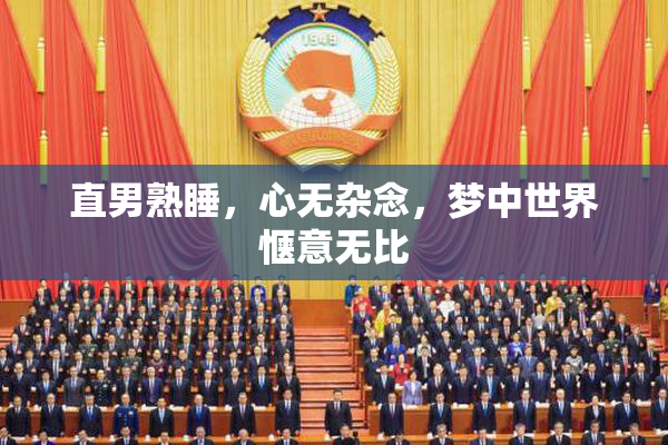 直男熟睡，心无杂念，梦中世界惬意无比