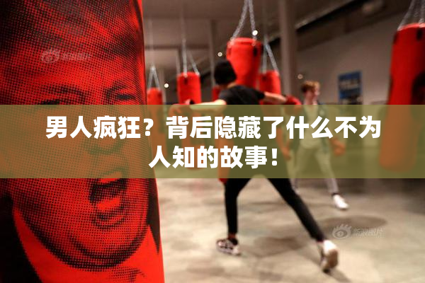 男人疯狂？背后隐藏了什么不为人知的故事！