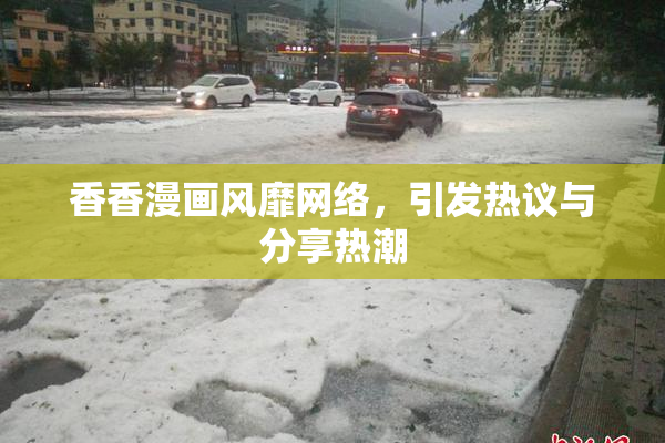 香香漫画风靡网络，引发热议与分享热潮