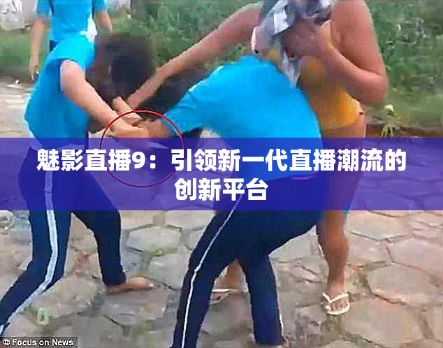 魅影直播9：引领新一代直播潮流的创新平台