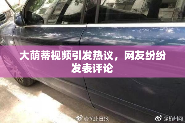 大荫蒂视频引发热议，网友纷纷发表评论