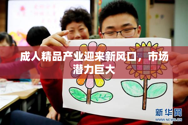 成人精品产业迎来新风口，市场潜力巨大