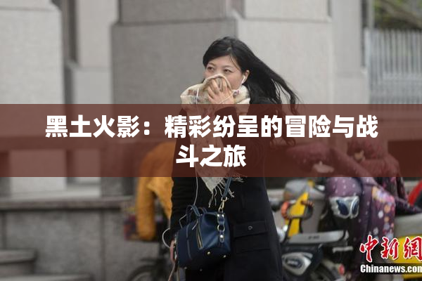 黑土火影：精彩纷呈的冒险与战斗之旅