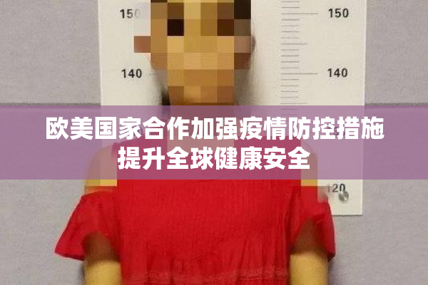 欧美国家合作加强疫情防控措施提升全球健康安全
